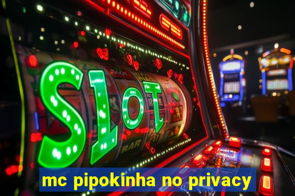 mc pipokinha no privacy